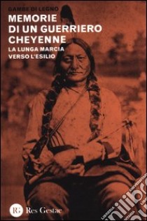 Memorie di un guerriero cheyenne. La lunga marcia verso l'esilio libro di Gambe di Legno; Marquis T. B. (cur.)