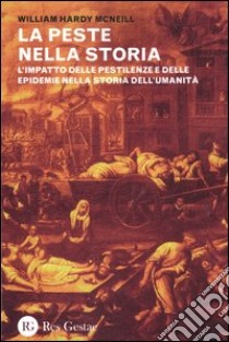 La peste nella storia. L'impatto delle pestilenze e delle epidemie nella storia dell'umanità libro di McNeill William H.