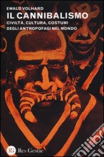 Il cannibalismo. Civiltà, cultura, costumi degli antropofagi nel mondo libro di Volhard Ewald