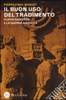 Il buon uso del tradimento. Flavio Giuseppe e la guerra giudaica libro di Vidal-Naquet Pierre