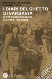 I diari del ghetto di Varsavia. Le storie dei coraggiosi che non si piegarono libro di Szac-Wajnkranc Noemi; Weliczker Leon