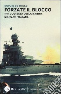 Forzate il blocco. 1940. L'odissea della marina militare italiana libro di Dupuis Dobrillo