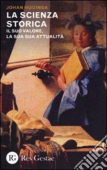 La scienza storica. Il suo valore, la sua attualità libro di Huizinga Johan