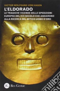 L'Eldorado. Le tragiche vicende delle spedizioni europee del XVI secolo che andarono alla ricerca del mitico uomo d'oro libro di Hagen Victor von