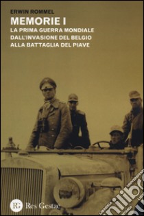 Memorie. La Prima guerra mondiale dall'invasione del Belgio alla battaglia del Piave. La campagna d'Africa. Guerra senz'odio libro di Rommel Erwin