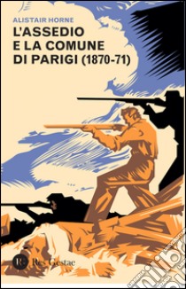 L'assedio e la Comune di Parigi (1870-1871) libro di Horne Alistair