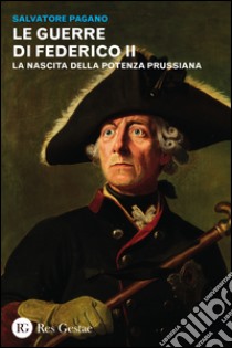 Le guerre di Federico II. La nascita della potenza prussiana libro di Pagano Salvatore