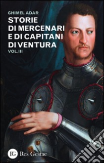 Storie di mercenari e di capitani di ventura. Vol. 3 libro di Adar Ghimel