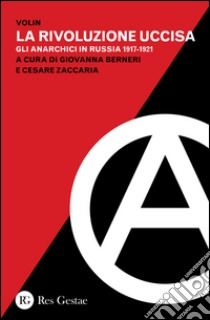 La rivoluzione uccisa. Gli anarchici in Russia (1917-1921) libro di Volin; Berneri G. (cur.); Zaccaria C. (cur.)