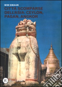 Città scomparse dell'Asia: Ceylon, Pagan, Angkor. Ediz. illustrata libro di Swaan Wim