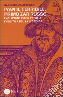 Ivan il Terribile, primo zar russo. Evoluzione intellettuale e politica di una leggenda libro di Waliszewski Casimiro