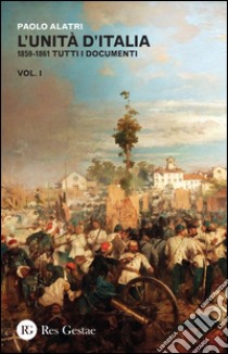 L'Unità d'Italia. 1859-1861 tutti i documenti. Vol. 1 libro di Alatri Paolo