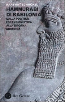 Hammurabi di Babibonia. Dalla politica espansionistica alla riforma giuridica libro di Schmokel Hartmut