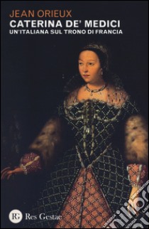 Caterina de' Medici. Un'italiana sul trono di Francia libro di Orieux Jean