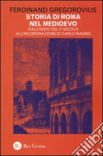 Storia di Roma nel Medioevo. Vol. 1: Dall'inizio del V secolo all'incoronazione di Carlo Magno libro di Gregorovius Ferdinand