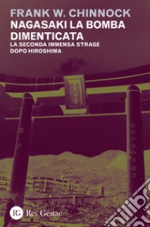 Nagasaki la bomba dimenticata. La seconda immensa strage dopo Hiroshima libro di Chinnock Frank W.