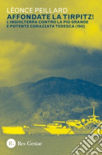 Affondate la Tirpitz! L'Inghilterra contro la più grande e potente corazzata tedesca (1942) libro di Peillard Léonce