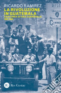 La rivoluzione in Guatemala. Anatomia di una guerriglia 1960-1968 libro di Ramirez Ricardo