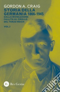 Storia della Germania 1866-1945. Vol. 2: Dalla rivoluzione fallita al crollo del Terzo Reich libro di Craig Gordon A.