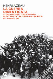 La guerra dimenticata. Storia dei quattordici giorni di battaglia tra italiani e francesi nel giugno 1940 libro di Azeau Henri