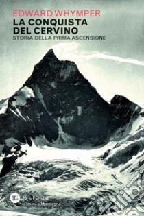 La conquista del Cervino. Storia della prima ascensione libro di Whymper Edward