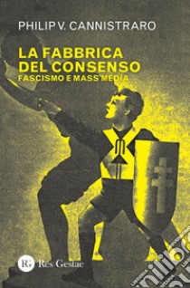 La fabbrica del consenso. Fascismo e mass media libro di Cannistraro Philip V.