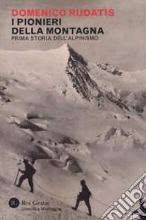 I pionieri della montagna. Prima storia dell'alpinismo libro di Rudatis Domenico