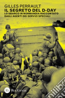 Il segreto del D-day. Lo sbarco in Normandia raccontato dagli agenti dei servizi speciali libro di Perrault Gilles