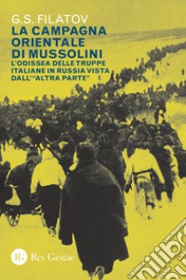 La campagna orientale di Mussolini. L'odissea delle truppe italiane in Russia vista dall'«altra parte» libro di Filatov G. S.; Kupsto Vigneri K. (cur.)