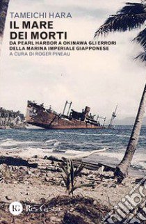 Il mare dei morti. Da Pearl Harbor a Okinawa gli errori della marina imperiale giapponese libro di Hara Tameichi; Pineau R. (cur.)