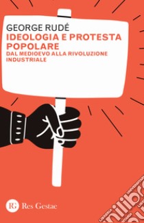 Ideologia e protesta popolare. Dal Medioevo alla rivoluzione industriale libro di Rudé George