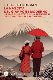 La nascita del Giappone moderno. Il ruolo dello stato nella transizione dal feudalesimo al capitalismo libro di Norman Herbert E.