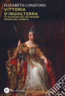 Vittoria d'Inghilterra. La sovrana del più grande Impero del pianeta libro di Longford Elizabeth