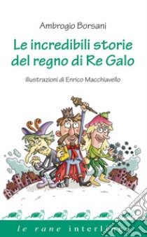 Le incredibili storie del regno di re Galo libro di Borsani Ambrogio