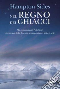 Nel regno dei ghiacci. Alla conquista del Polo Nord. L'avventura della «Jeannette» intrappolata nei ghiacci artici libro di Sides Hampton