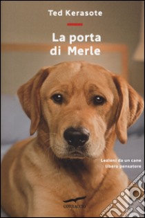 La porta di Merle. Lezioni da un cane libero pensatore libro di Kerasote Ted