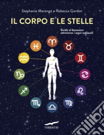 Il corpo e le stelle. Guida al benessere attraverso i segni zodiacali libro di Marango Stephanie; Gordon Rebecca