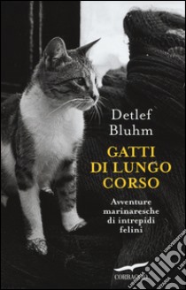 Gatti di lungo corso. Avventure marinaresche di intrepidi felini libro di Bluhm Detlef