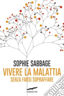 Vivere la malattia senza farsi sopraffare libro di Sabbage Sophie