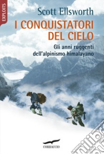 I conquistatori del cielo. Gli anni ruggenti dell'alpinismo himalayano libro di Ellsworth Scott