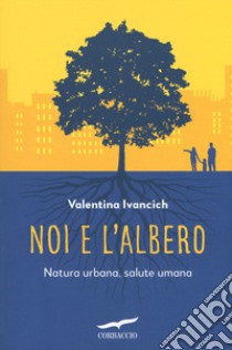 Noi e l'albero. Natura urbana, salute umana libro di Ivancich Valentina