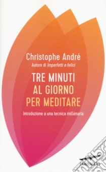 Tre minuti al giorno per meditare. Un'introduzione semplice a una tecnica millenaria libro di André Christophe