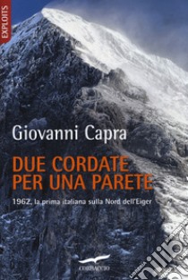 Due cordate per una parete. 1962, la prima italiana sulla Nord dell'Eiger libro di Capra Giovanni