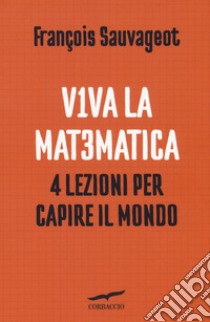 Viva la matematica. 4 lezioni per capire il mondo libro di Sauvageot François