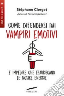 Come difendersi dai vampiri emotivi e impedire che esauriscano le nostre energie libro di Clerget Stéphane