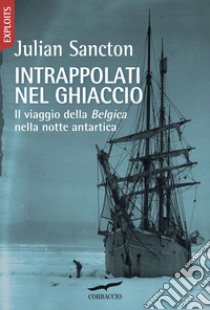 Intrappolati nel ghiaccio. Il viaggio della Belgica nella notte antartica libro di Sancton Julian