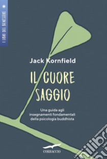 Il cuore saggio. Una guida agli insegnamenti universali della psicologia buddhista libro di Kornfield Jack