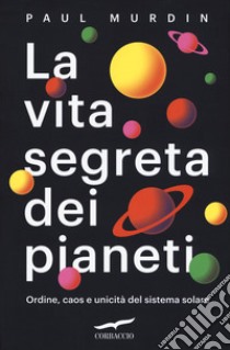 La vita segreta dei pianeti. Ordine, caos e unicità del sistema solare libro di Murdin Paul