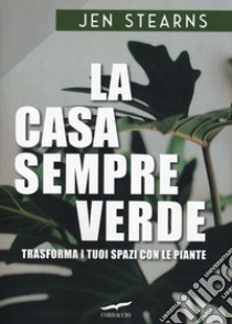 La casa sempreverde. Trasforma i tuoi spazi con le piante libro di Stearns Jen