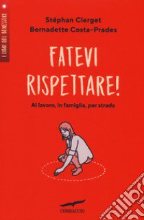 Fatevi rispettare! Al lavoro, in famiglia, per strada... libro di Clerget Stéphane; Costa-Prades Bernadette